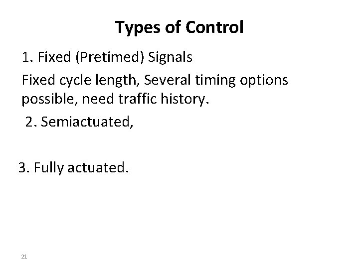 Types of Control 1. Fixed (Pretimed) Signals Fixed cycle length, Several timing options possible,