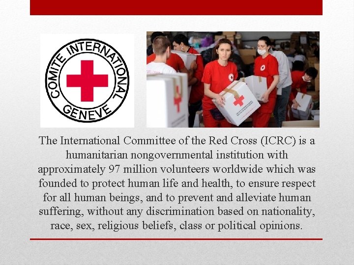 The International Committee of the Red Cross (ICRC) is a humanitarian nongovernmental institution with