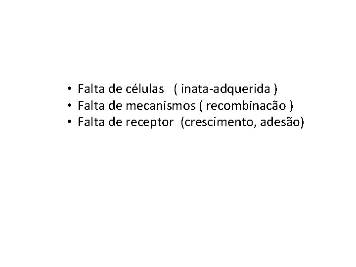  • Falta de células ( inata-adquerida ) • Falta de mecanismos ( recombinacão