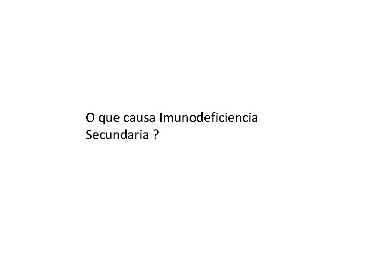 O que causa Imunodeficiencia Secundaria ? 