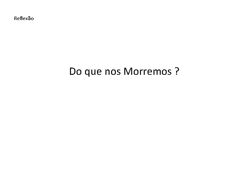 Reflexão Do que nos Morremos ? 