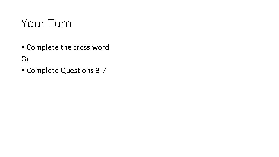 Your Turn • Complete the cross word Or • Complete Questions 3 -7 