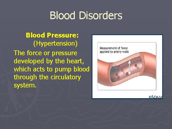 Blood Disorders Blood Pressure: (Hypertension) The force or pressure developed by the heart, which