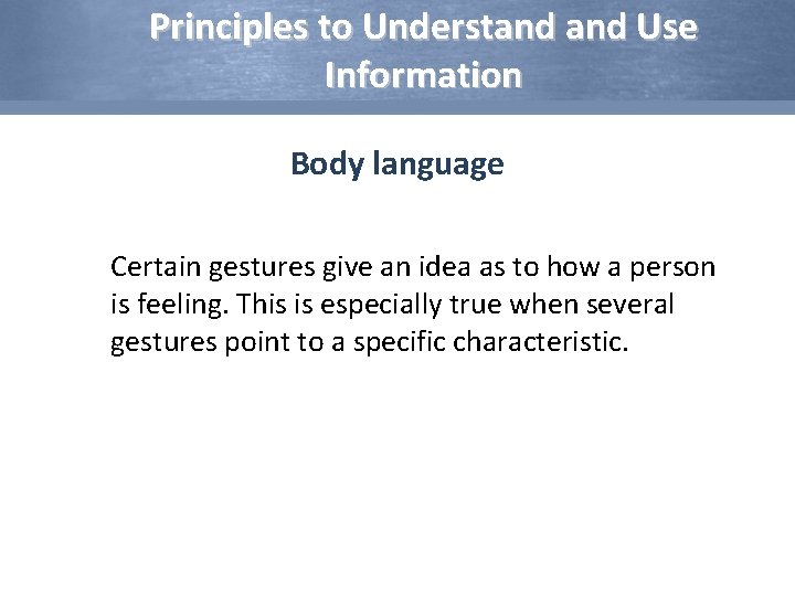 Principles to Understand Use Information Body language Certain gestures give an idea as to
