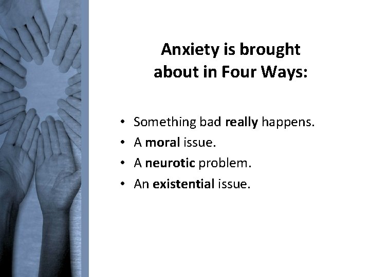 Anxiety is brought about in Four Ways: • • Something bad really happens. A