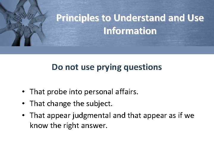 Principles to Understand Use Information Do not use prying questions • That probe into