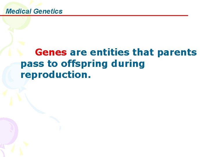 Medical Genetics Genes are entities that parents pass to offspring during reproduction. 