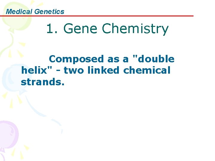 Medical Genetics 1. Gene Chemistry Composed as a "double helix" - two linked chemical