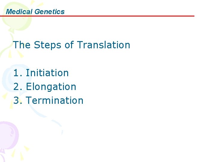Medical Genetics The Steps of Translation 1. Initiation 2. Elongation 3. Termination 