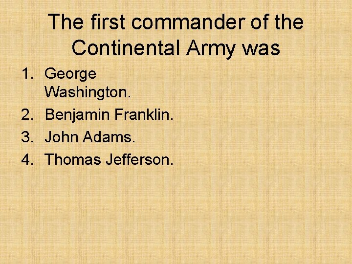 The first commander of the Continental Army was 1. George Washington. 2. Benjamin Franklin.