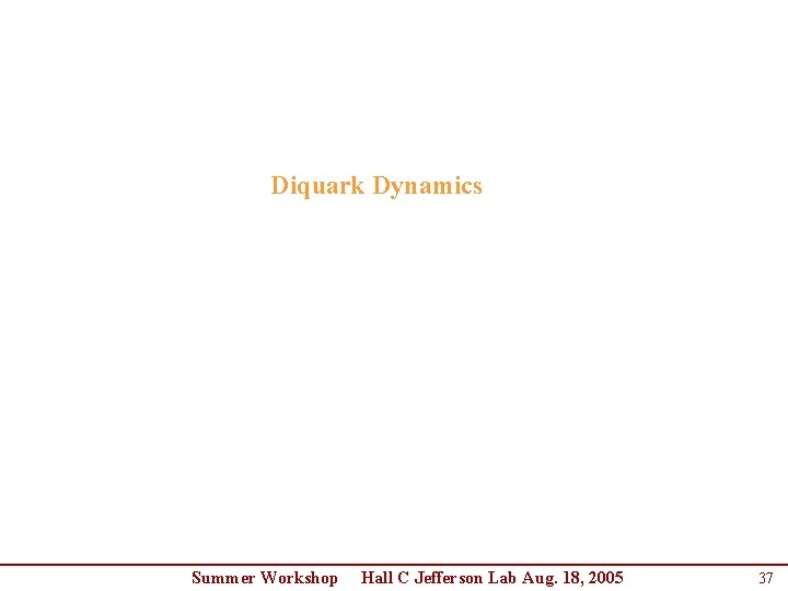 Diquark Dynamics Summer Workshop Hall C Jefferson Lab Aug. 18, 2005 37 Diquark Dynamics Summer Workshop Hall C Jefferson Lab Aug. 18, 2005 37