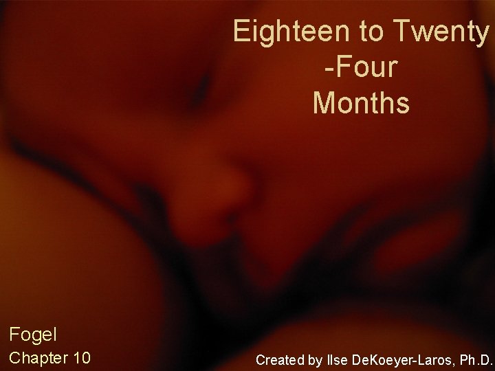 Eighteen to Twenty -Four Months Fogel Chapter 10 Created by Ilse De. Koeyer-Laros, Ph.