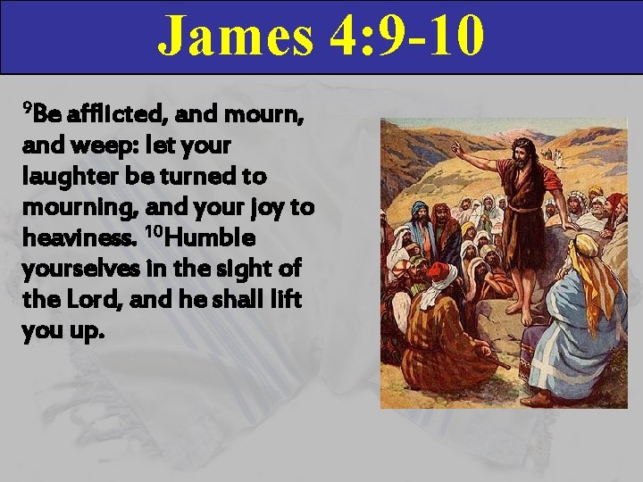 James 4: 9 -10 9 Be afflicted, and mourn, and weep: let your laughter