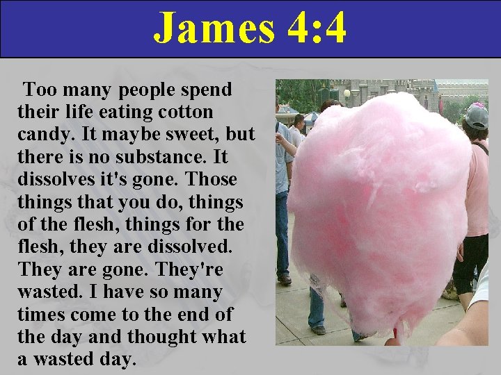 James 4: 4 Too many people spend their life eating cotton candy. It maybe