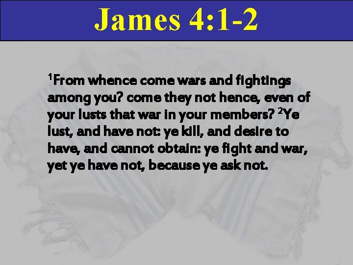 James 4: 1 -2 1 From whence come wars and fightings among you? come