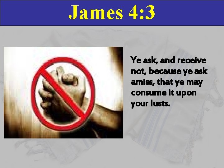 James 4: 3 Ye ask, and receive not, because ye ask amiss, that ye
