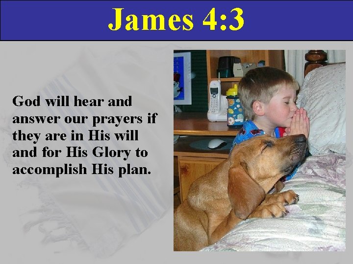 James 4: 3 God will hear and answer our prayers if they are in