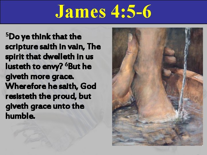 James 4: 5 -6 5 Do ye think that the scripture saith in vain,