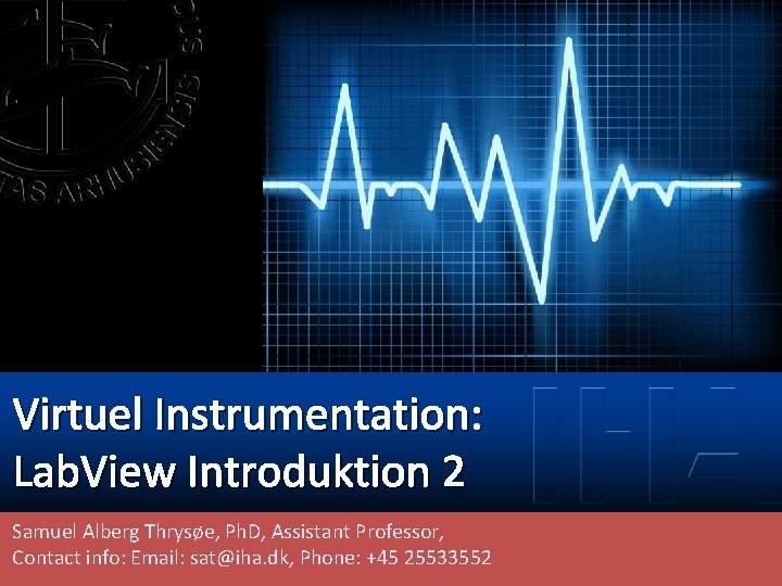 Virtuel Instrumentation: Lab. View Introduktion 2 Samuel Alberg Thrysøe, Ph. D, Assistant Professor, Contact