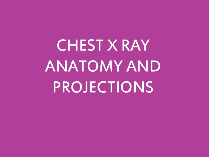 CHEST X RAY ANATOMY AND PROJECTIONS 