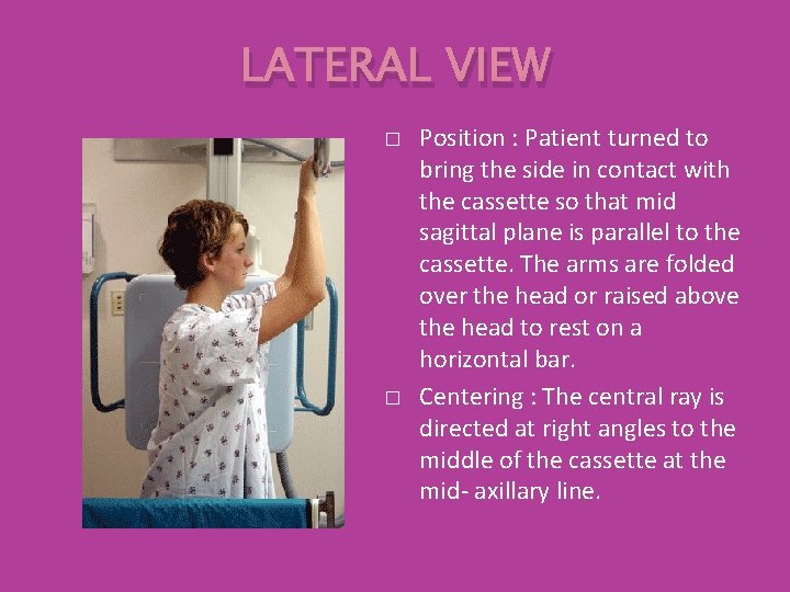 LATERAL VIEW � � Position : Patient turned to bring the side in contact