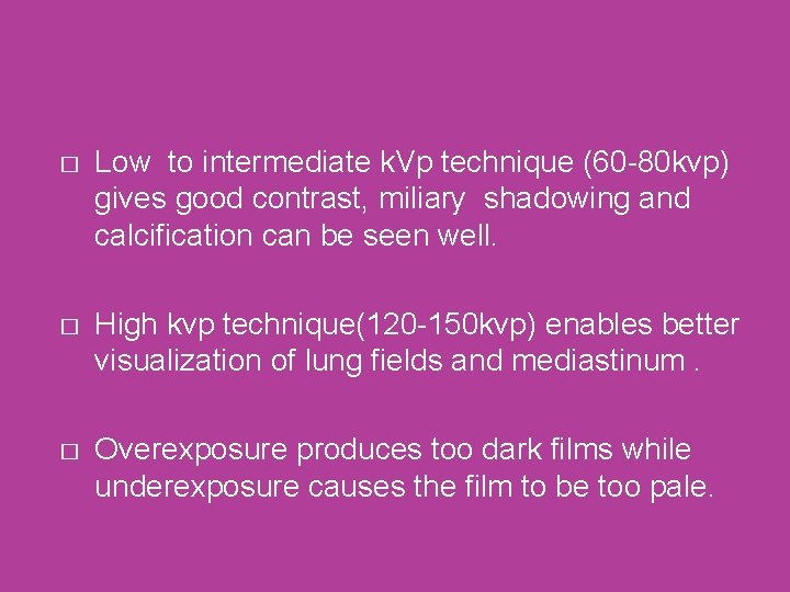 � Low to intermediate k. Vp technique (60 -80 kvp) gives good contrast, miliary