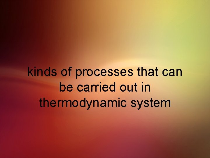kinds of processes that can be carried out in thermodynamic system 