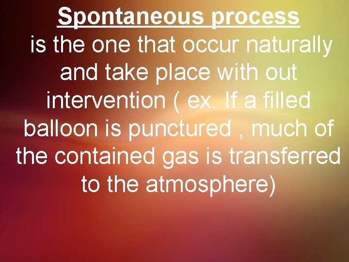Spontaneous process is the one that occur naturally and take place with out intervention