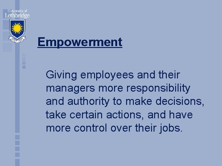 Empowerment Giving employees and their managers more responsibility and authority to make decisions, take