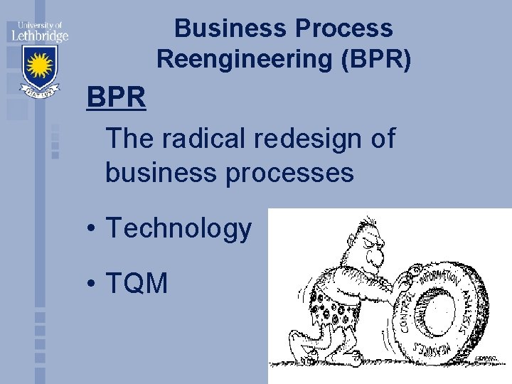 Business Process Reengineering (BPR) BPR The radical redesign of business processes • Technology •