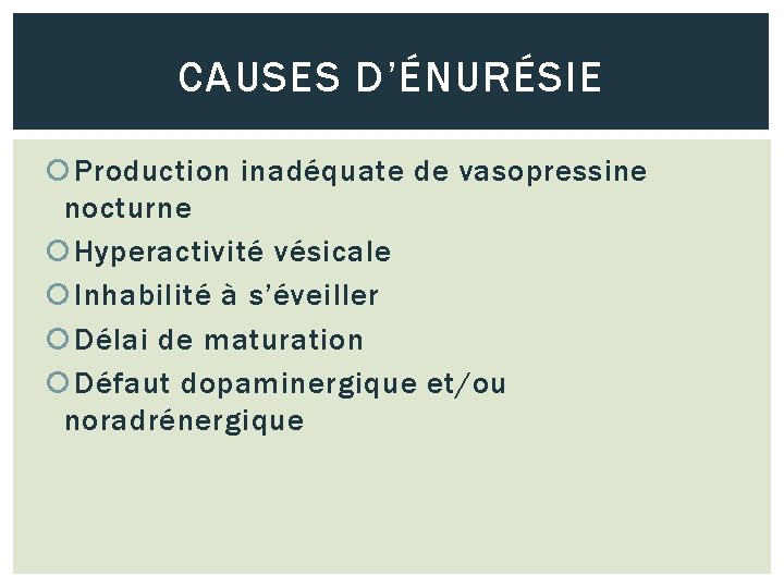 CAUSES D’ÉNURÉSIE Production inadéquate de vasopressine nocturne Hyperactivité vésicale Inhabilité à s’éveiller Délai de