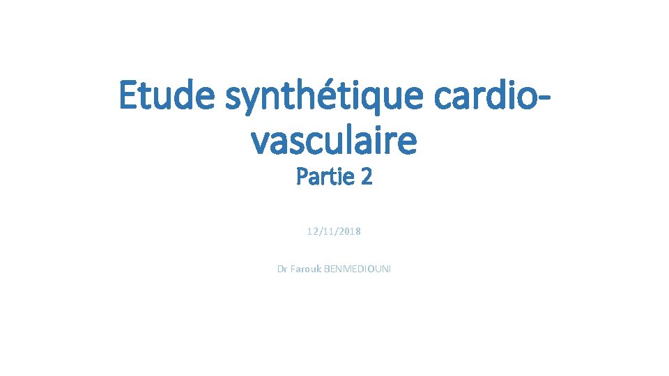 Etude synthétique cardiovasculaire Partie 2 12/11/2018 Dr Farouk BENMEDIOUNI 