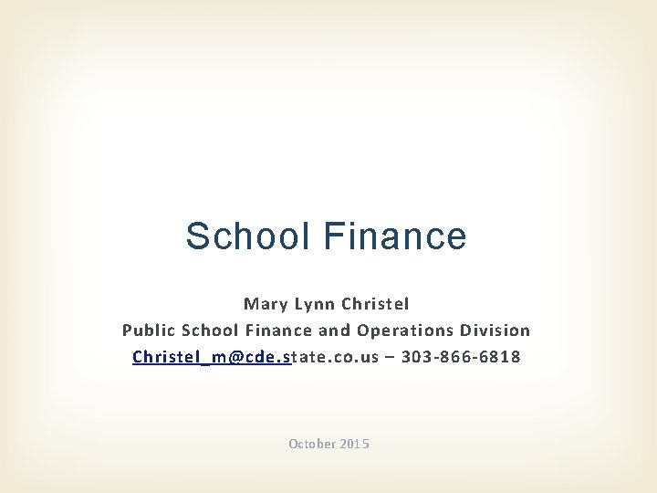 School Finance Mary Lynn Christel Public School Finance and Operations Division Christel_m@cde. state. co.