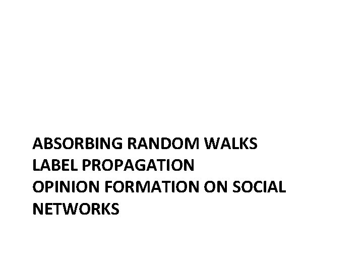 ABSORBING RANDOM WALKS LABEL PROPAGATION OPINION FORMATION ON SOCIAL NETWORKS ABSORBING RANDOM WALKS LABEL PROPAGATION OPINION FORMATION ON SOCIAL NETWORKS