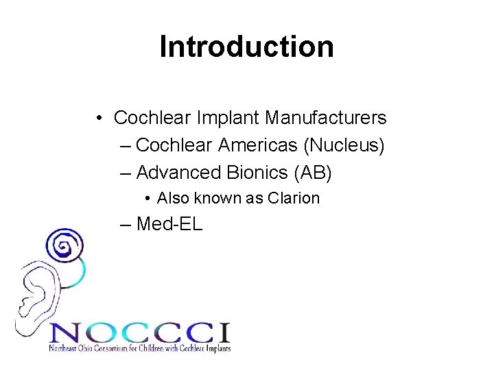 Introduction • Cochlear Implant Manufacturers – Cochlear Americas (Nucleus) – Advanced Bionics (AB) •