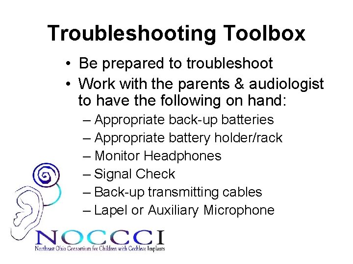Troubleshooting Toolbox • Be prepared to troubleshoot • Work with the parents & audiologist