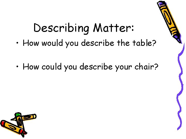 Describing Matter: • How would you describe the table? • How could you describe