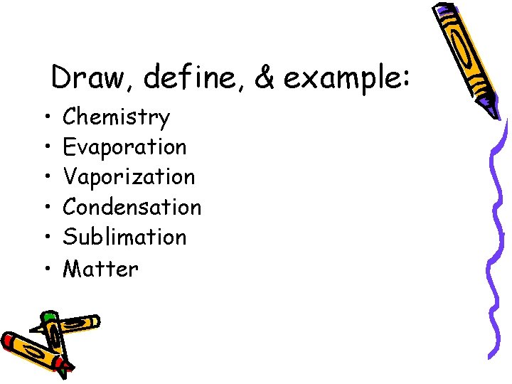 Draw, define, & example: • • • Chemistry Evaporation Vaporization Condensation Sublimation Matter 