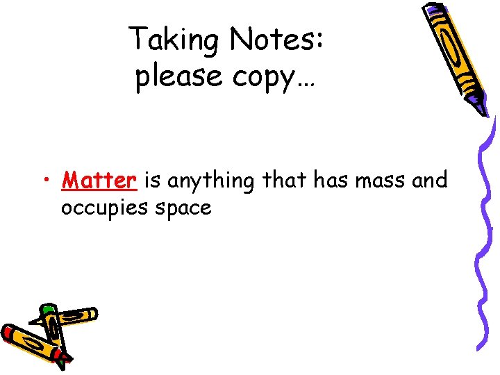 Taking Notes: please copy… • Matter is anything that has mass and occupies space