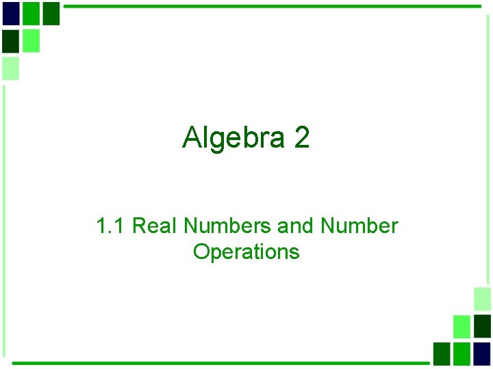 Algebra 2 1. 1 Real Numbers and Number Operations 