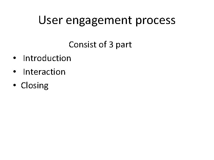 User engagement process Consist of 3 part • Introduction • Interaction • Closing 