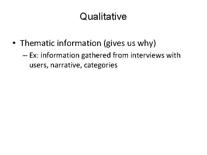 Qualitative • Thematic information (gives us why) – Ex: information gathered from interviews with