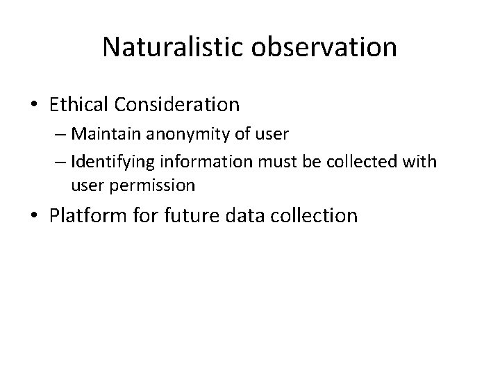 Naturalistic observation • Ethical Consideration – Maintain anonymity of user – Identifying information must