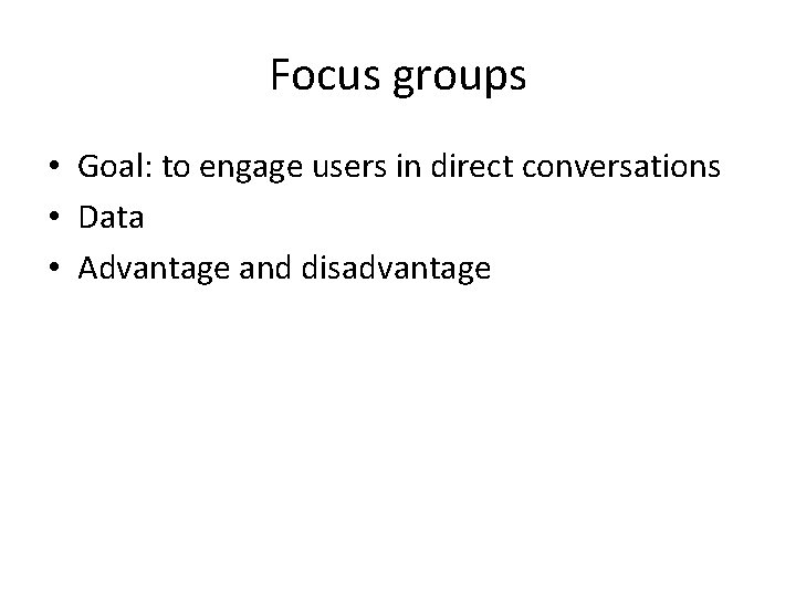 Focus groups • Goal: to engage users in direct conversations • Data • Advantage