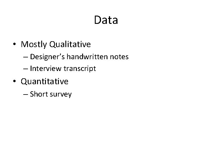 Data • Mostly Qualitative – Designer’s handwritten notes – Interview transcript • Quantitative –