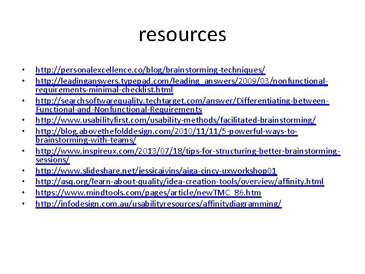 resources • • • http: //personalexcellence. co/blog/brainstorming-techniques/ http: //leadinganswers. typepad. com/leading_answers/2009/03/nonfunctionalrequirements-minimal-checklist. html http: //searchsoftwarequality.