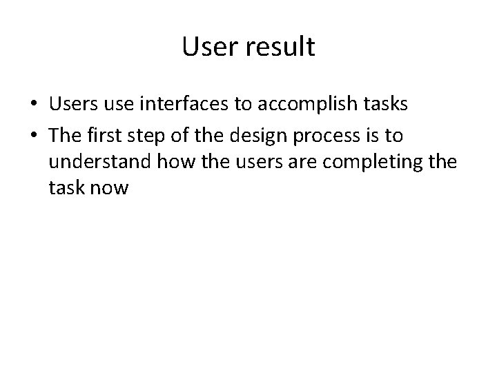 User result • Users use interfaces to accomplish tasks • The first step of