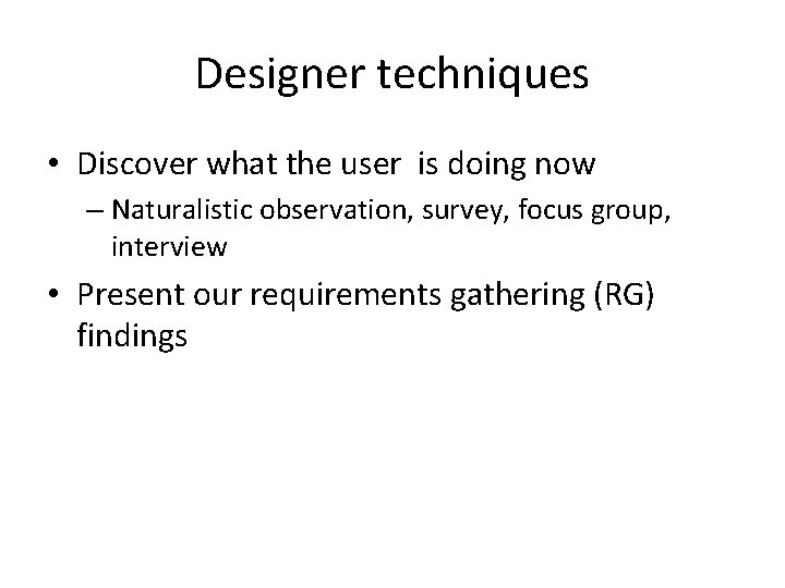 Designer techniques • Discover what the user is doing now – Naturalistic observation, survey,