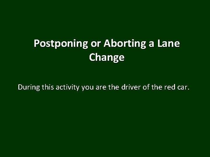 Postponing or Aborting a Lane Change During this activity you are the driver of