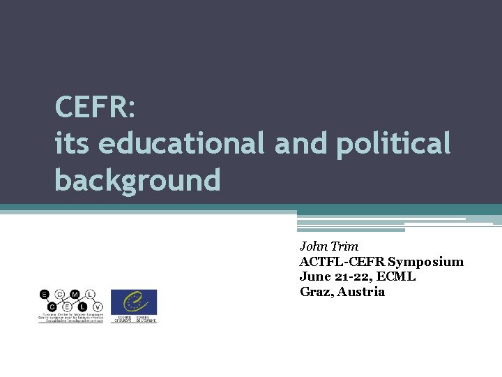 CEFR: its educational and political background John Trim ACTFL-CEFR Symposium June 21 -22, ECML